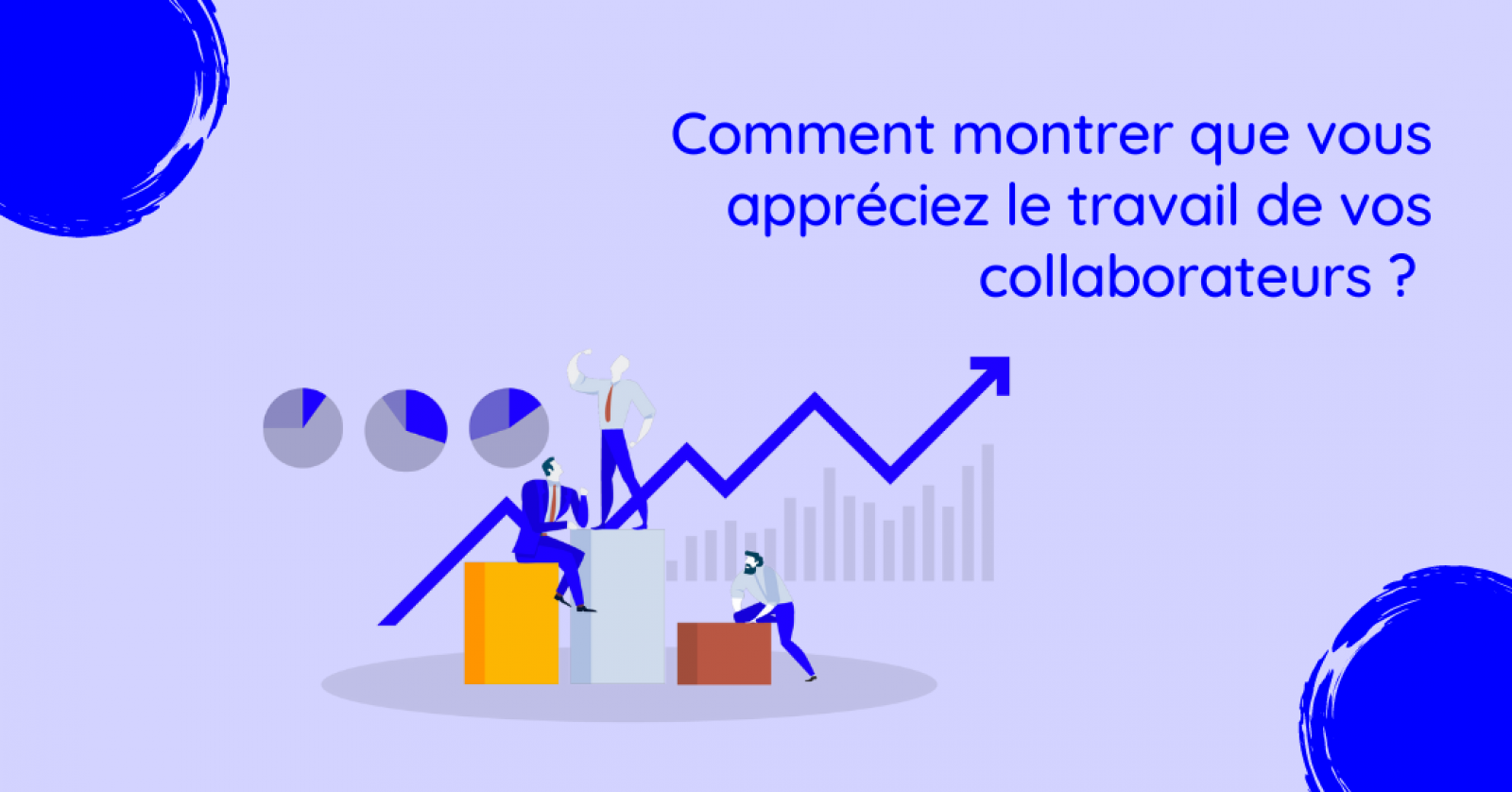 Comment montrer que vous appréciez le travail de vos collaborateurs